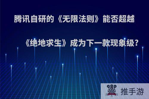 腾讯自研的《无限法则》能否超越《绝地求生》成为下一款现象级?