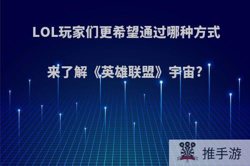 LOL玩家们更希望通过哪种方式来了解《英雄联盟》宇宙?