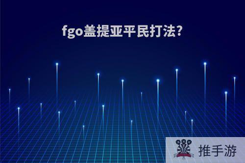 fgo盖提亚平民打法?