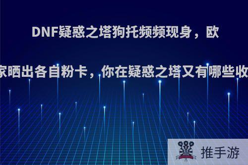 DNF疑惑之塔狗托频频现身，欧皇玩家晒出各自粉卡，你在疑惑之塔又有哪些收获呢?