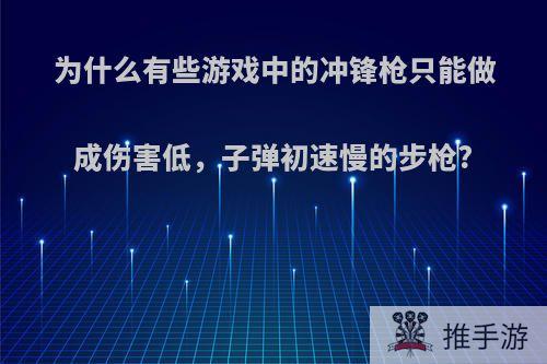 为什么有些游戏中的冲锋枪只能做成伤害低，子弹初速慢的步枪?