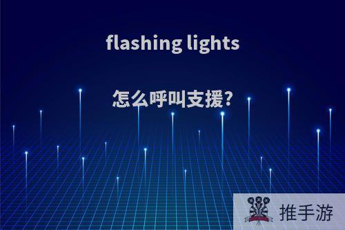 flashing lights怎么呼叫支援?