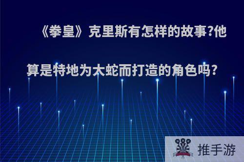 《拳皇》克里斯有怎样的故事?他算是特地为大蛇而打造的角色吗?