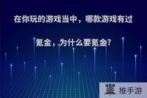 在你玩的游戏当中，哪款游戏有过氪金，为什么要氪金?