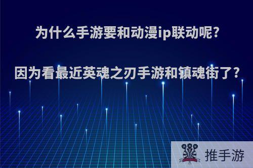 为什么手游要和动漫ip联动呢?因为看最近英魂之刃手游和镇魂街了?