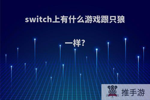 switch上有什么游戏跟只狼一样?