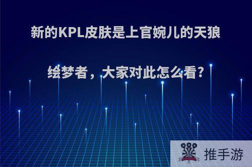 新的KPL皮肤是上官婉儿的天狼绘梦者，大家对此怎么看?