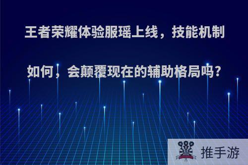 王者荣耀体验服瑶上线，技能机制如何，会颠覆现在的辅助格局吗?