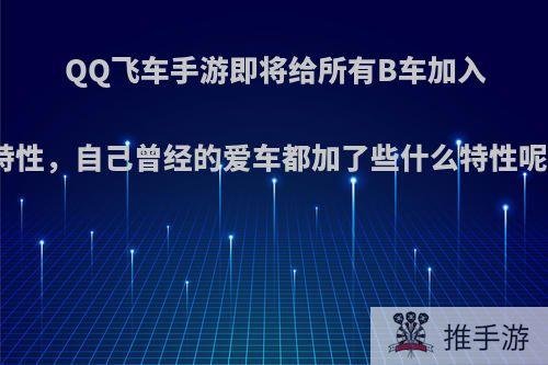 QQ飞车手游即将给所有B车加入特性，自己曾经的爱车都加了些什么特性呢?