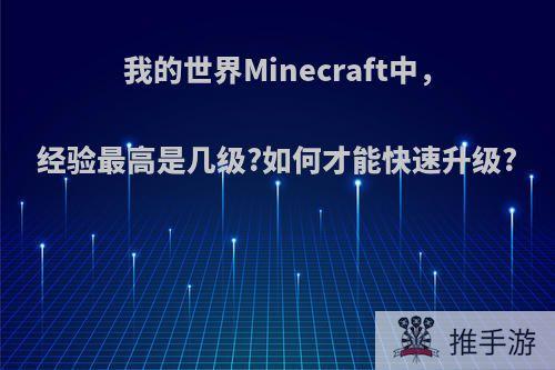 我的世界Minecraft中，经验最高是几级?如何才能快速升级?