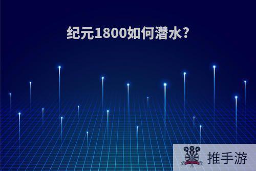 纪元1800如何潜水?