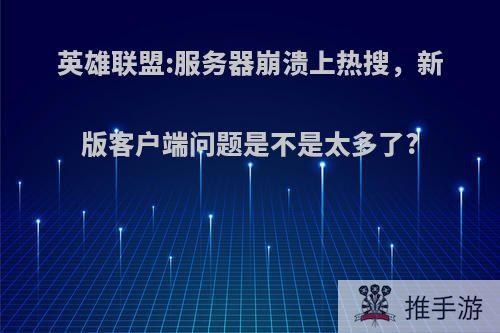 英雄联盟:服务器崩溃上热搜，新版客户端问题是不是太多了?