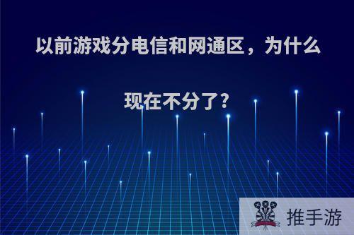 以前游戏分电信和网通区，为什么现在不分了?