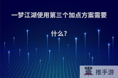 一梦江湖使用第三个加点方案需要什么?