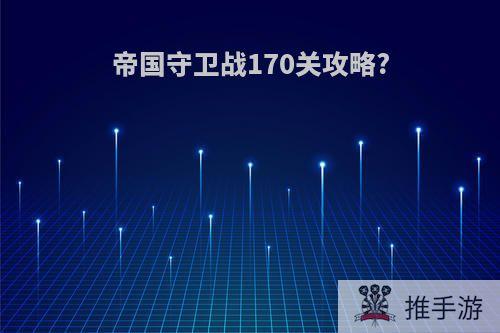 帝国守卫战170关攻略?