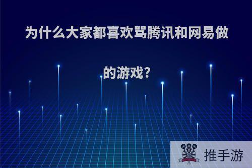 为什么大家都喜欢骂腾讯和网易做的游戏?