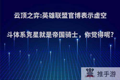 云顶之弈:英雄联盟官博表示虚空斗体系克星就是帝国骑士，你觉得呢?