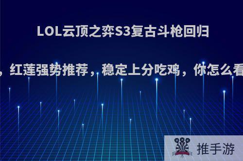 LOL云顶之弈S3复古斗枪回归，红莲强势推荐，稳定上分吃鸡，你怎么看?