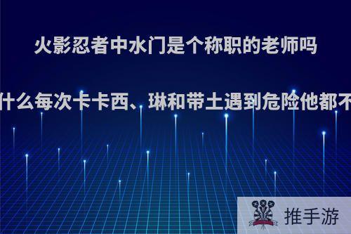 火影忍者中水门是个称职的老师吗?为什么每次卡卡西、琳和带土遇到危险他都不在?