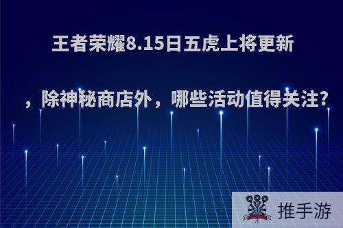 王者荣耀8.15日五虎上将更新，除神秘商店外，哪些活动值得关注?