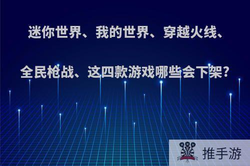 迷你世界、我的世界、穿越火线、全民枪战、这四款游戏哪些会下架?