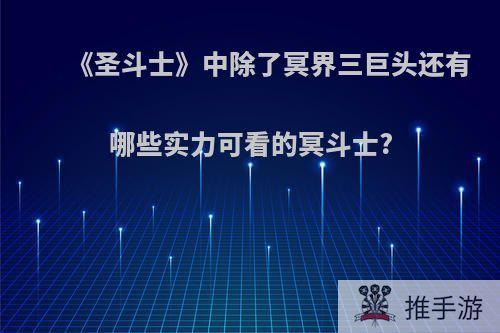 《圣斗士》中除了冥界三巨头还有哪些实力可看的冥斗士?