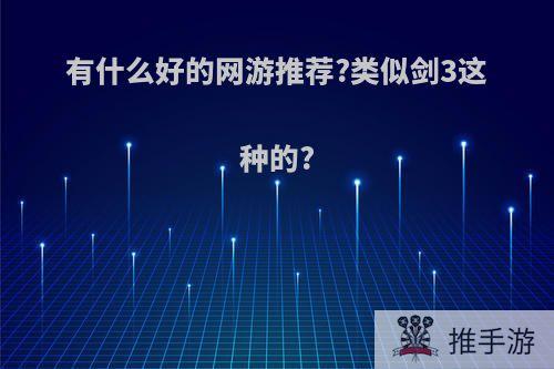 有什么好的网游推荐?类似剑3这种的?