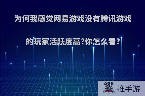 为何我感觉网易游戏没有腾讯游戏的玩家活跃度高?你怎么看?