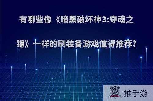 有哪些像《暗黑破坏神3:夺魂之镰》一样的刷装备游戏值得推荐?