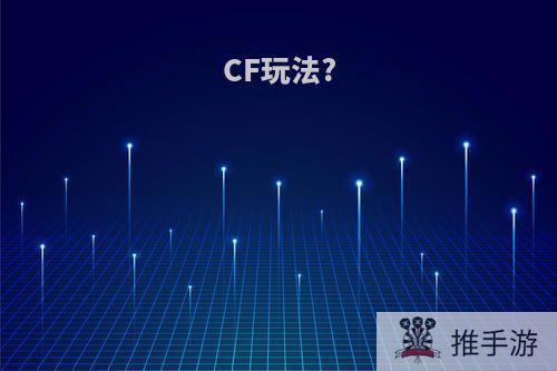 CF玩法?