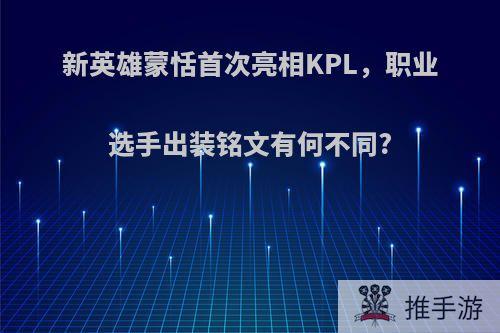 新英雄蒙恬首次亮相KPL，职业选手出装铭文有何不同?