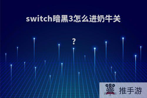 switch暗黑3怎么进奶牛关?