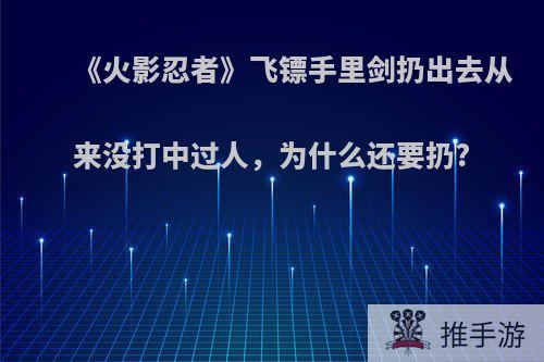 《火影忍者》飞镖手里剑扔出去从来没打中过人，为什么还要扔?