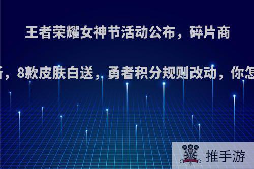 王者荣耀女神节活动公布，碎片商店更新，8款皮肤白送，勇者积分规则改动，你怎么看?