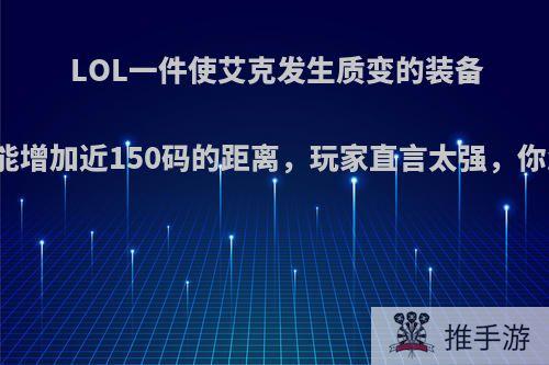 LOL一件使艾克发生质变的装备，E技能增加近150码的距离，玩家直言太强，你怎么看?