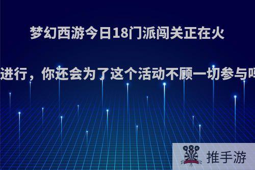 梦幻西游今日18门派闯关正在火热进行，你还会为了这个活动不顾一切参与吗?