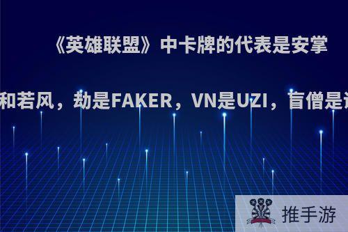 《英雄联盟》中卡牌的代表是安掌门和若风，劫是FAKER，VN是UZI，盲僧是谁?