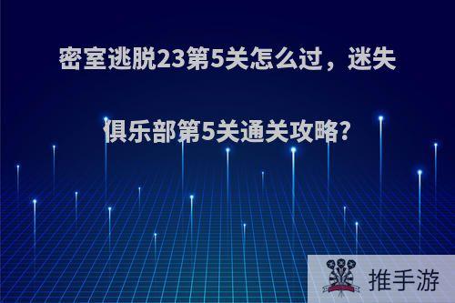 密室逃脱23第5关怎么过，迷失俱乐部第5关通关攻略?