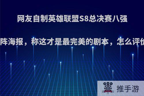 网友自制英雄联盟S8总决赛八强对阵海报，称这才是最完美的剧本，怎么评价?