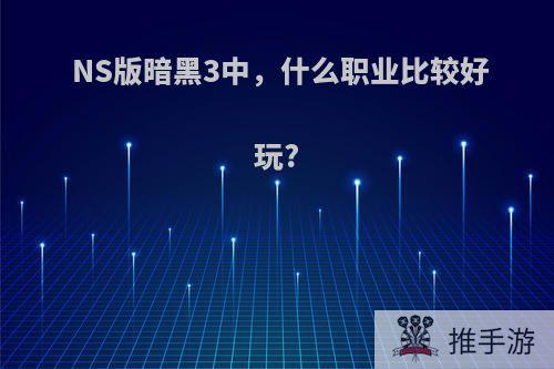 NS版暗黑3中，什么职业比较好玩?