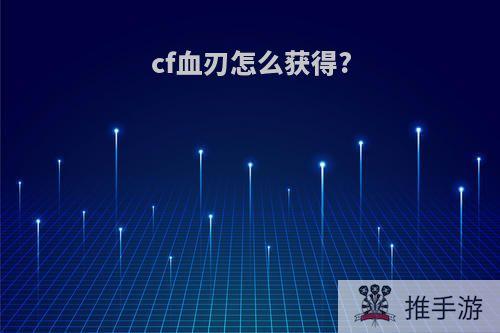 cf血刃怎么获得?