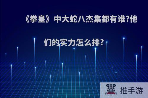 《拳皇》中大蛇八杰集都有谁?他们的实力怎么排?