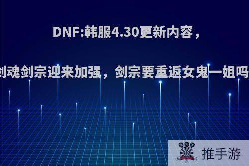 DNF:韩服4.30更新内容，剑魂剑宗迎来加强，剑宗要重返女鬼一姐吗?