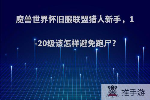 魔兽世界怀旧服联盟猎人新手，1-20级该怎样避免跑尸?