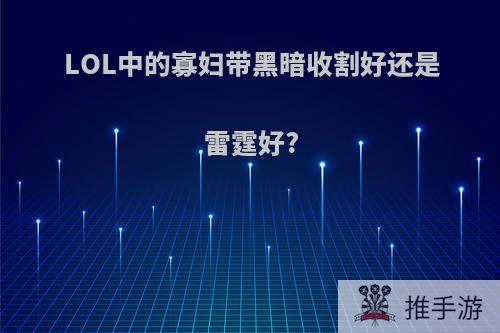 LOL中的寡妇带黑暗收割好还是雷霆好?