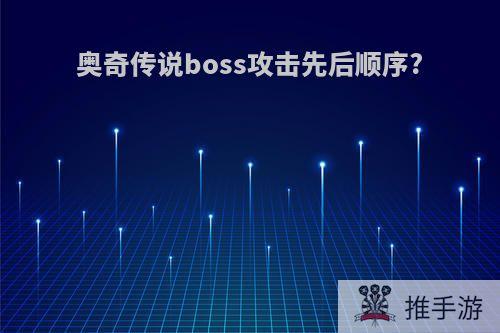 奥奇传说boss攻击先后顺序?