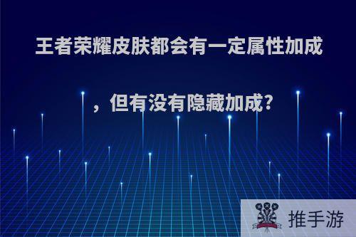 王者荣耀皮肤都会有一定属性加成，但有没有隐藏加成?