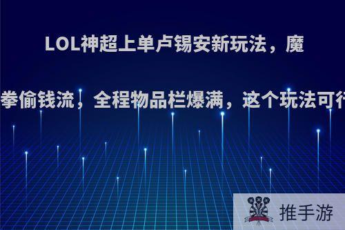 LOL神超上单卢锡安新玩法，魔宗冰拳偷钱流，全程物品栏爆满，这个玩法可行吗?