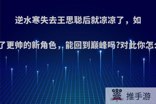 逆水寒失去王思聪后就凉凉了，如今出了更帅的新角色，能回到巅峰吗?对此你怎么看?