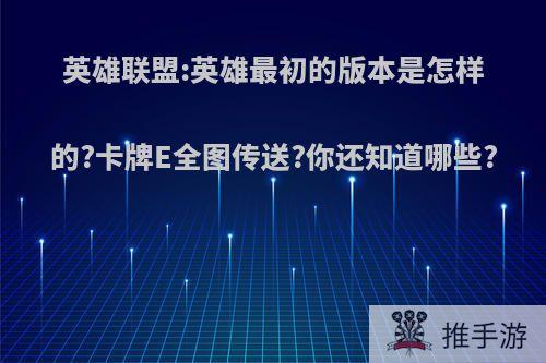 英雄联盟:英雄最初的版本是怎样的?卡牌E全图传送?你还知道哪些?